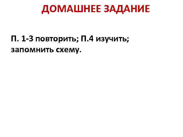 ДОМАШНЕЕ ЗАДАНИЕ П. 1 -3 повторить; П. 4 изучить; запомнить схему. 