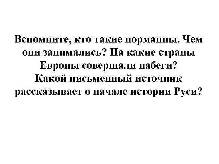 Вспомните, кто такие норманны. Чем они занимались? На какие страны Европы совершали набеги? Какой