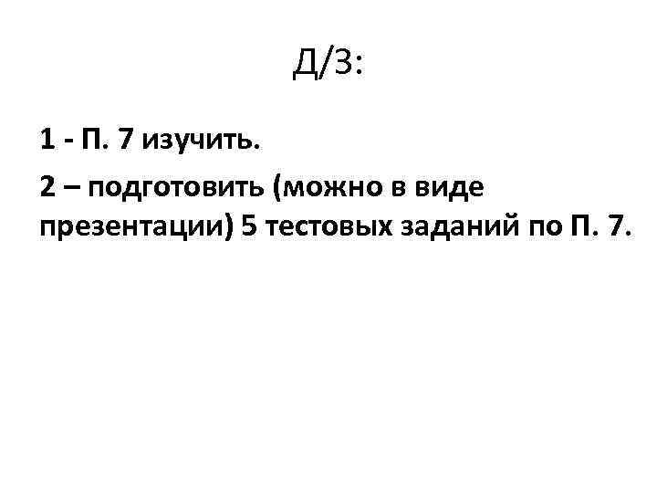 Д/З: 1 - П. 7 изучить. 2 – подготовить (можно в виде презентации) 5
