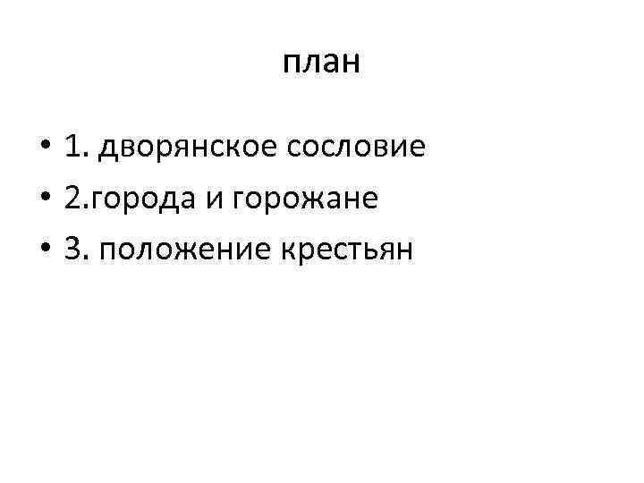 план • 1. дворянское сословие • 2. города и горожане • 3. положение крестьян