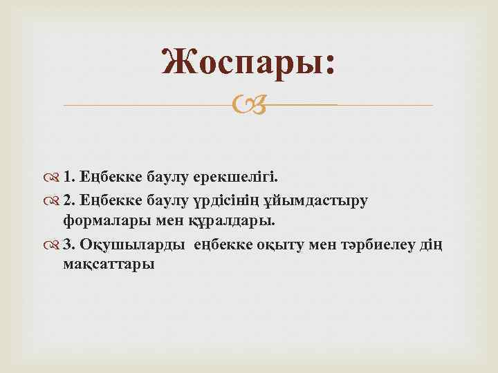 Жоспары: 1. Еңбекке баулу ерекшелігі. 2. Еңбекке баулу үрдісінің ұйымдастыру формалары мен құралдары. 3.