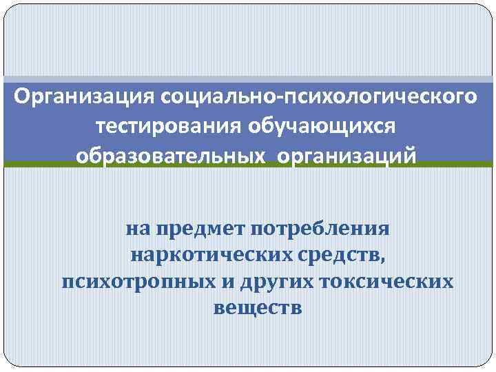 Организация социально-психологического тестирования обучающихся образовательных организаций на предмет потребления наркотических средств, психотропных и других