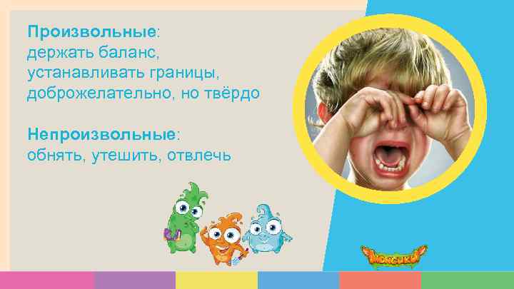 Произвольные: держать баланс, устанавливать границы, доброжелательно, но твёрдо Непроизвольные: обнять, утешить, отвлечь 