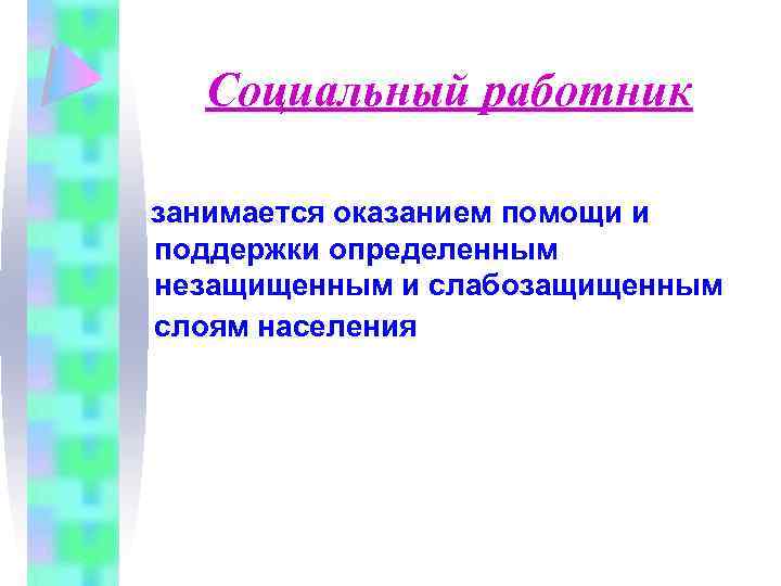 Социальный работник занимается оказанием помощи и поддержки определенным незащищенным и слабозащищенным слоям населения 