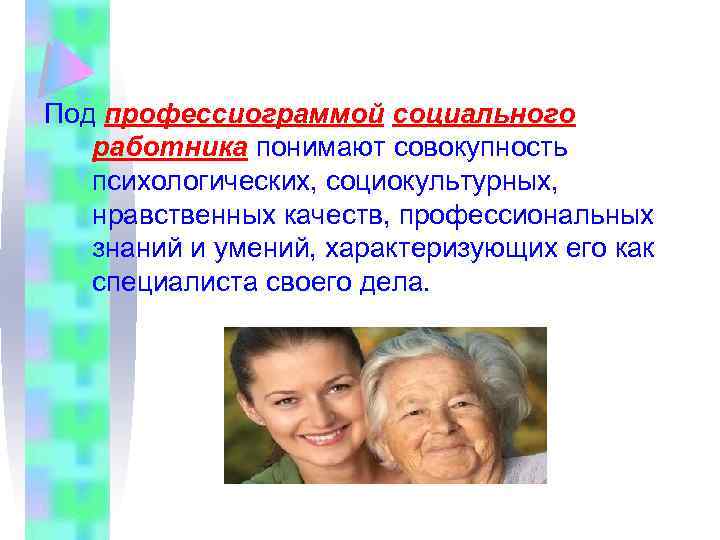 Под профессиограммой социального работника понимают совокупность психологических, социокультурных, нравственных качеств, профессиональных знаний и умений,