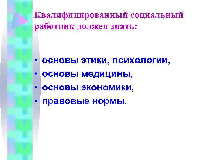 Квалифицированный социальный работник должен знать: • • основы этики, психологии, основы медицины, основы экономики,