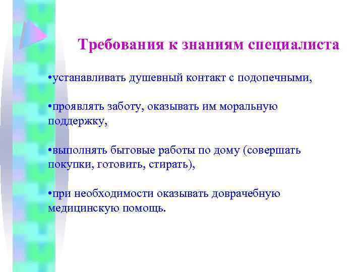 Требования к знаниям специалиста • устанавливать душевный контакт с подопечными, • проявлять заботу, оказывать