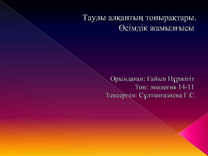 Таулы алқаптың топырақтары. Өсімдік жамылғысы Орындаған: Ғайып Нұржігіт Топ: экология 14 -11 Тексерген: Сұлтанғазиева