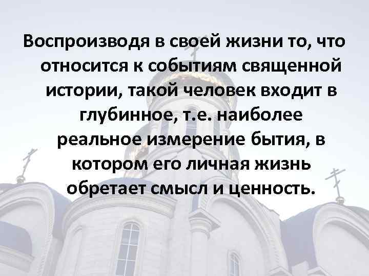 Воспроизводя в своей жизни то, что относится к событиям священной истории, такой человек входит