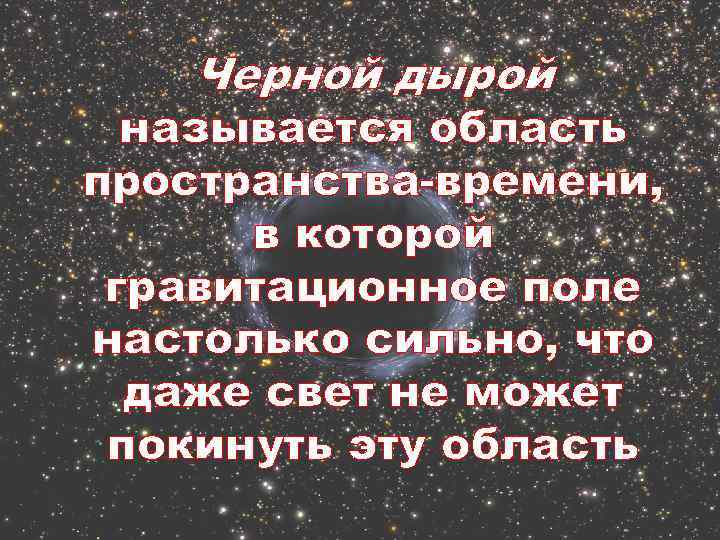 Черной дырой называется область пространства-времени, в которой гравитационное поле настолько сильно, что даже свет