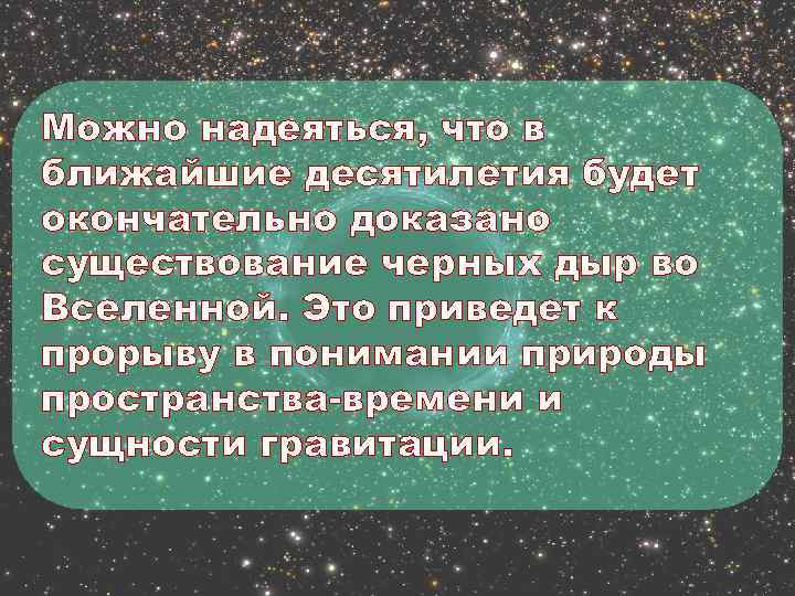Можно надеяться, что в ближайшие десятилетия будет окончательно доказано существование черных дыр во Вселенной.