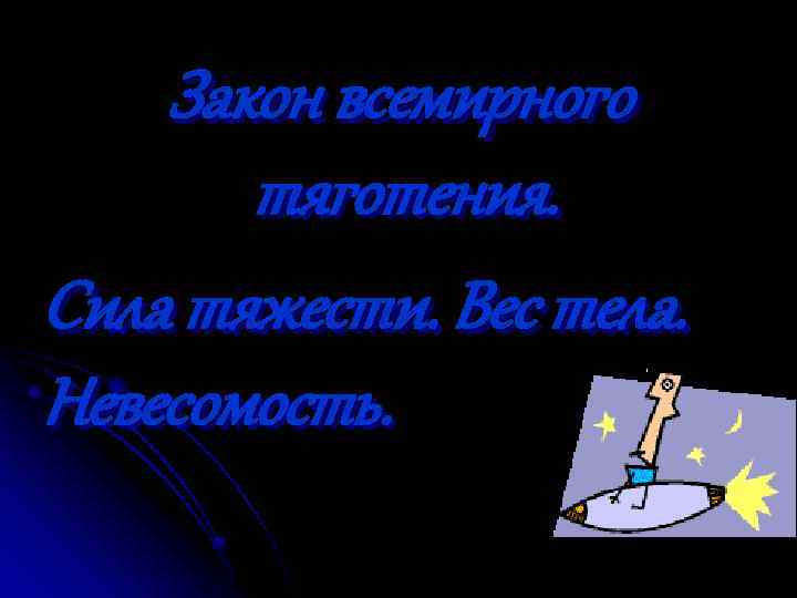 Закон всемирного тяготения. Сила тяжести. Вес тела. Невесомость. 