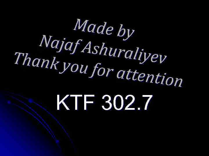 Made by Najaf Ash uraliyev Thank yo u for atte ntion KTF 302. 7