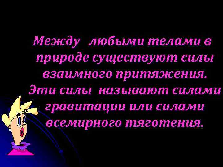 Между любыми телами в природе существуют силы взаимного притяжения. Эти силы называют силами гравитации