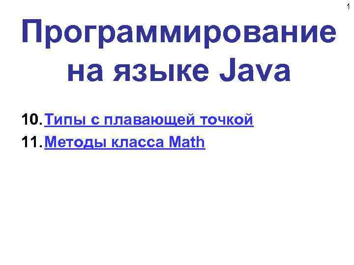 1 Программирование на языке Java 10. Типы с плавающей точкой 11. Методы класса Math