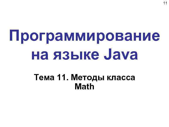 11 Программирование на языке Java Тема 11. Методы класса Math 