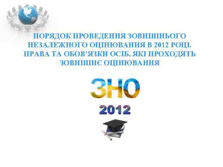 ПОРЯДОК ПРОВЕДЕННЯ ЗОВНІШНЬОГО НЕЗАЛЕЖНОГО ОЦІНЮВАННЯ В 2012 РОЦІ. ПРАВА ТА ОБОВ’ЯЗКИ ОСІБ, ЯКІ ПРОХОДЯТЬ