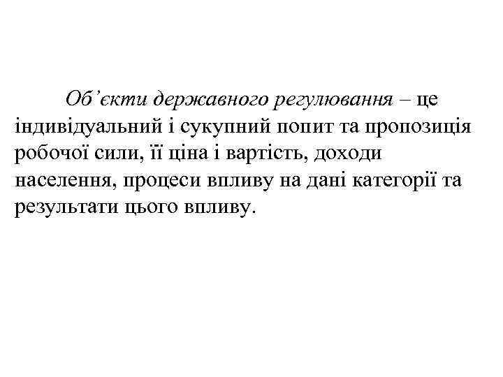 Об’єкти державного регулювання – це індивідуальний і сукупний попит та пропозиція робочої сили, її