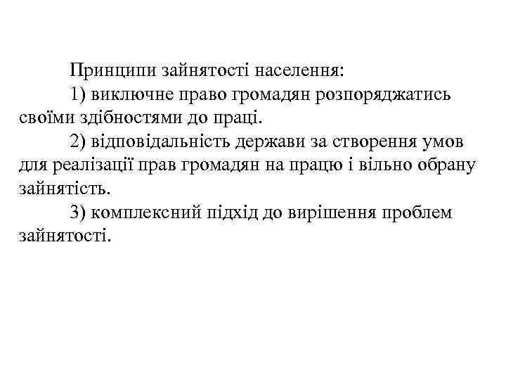 Принципи зайнятості населення: 1) виключне право громадян розпоряджатись своїми здібностями до праці. 2) відповідальність