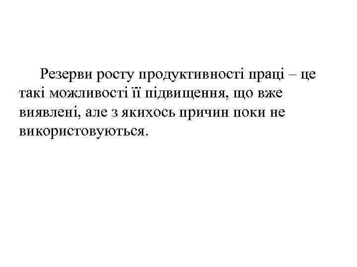Резерви росту продуктивності праці – це такі можливості її підвищення, що вже виявлені, але