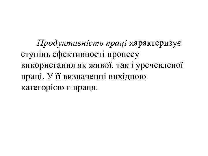 Продуктивність праці характеризує ступінь ефективності процесу використання як живої, так і уречевленої праці. У