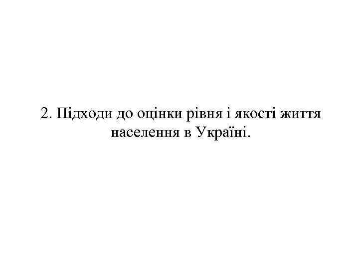 2. Підходи до оцінки рівня і якості життя населення в Україні. 