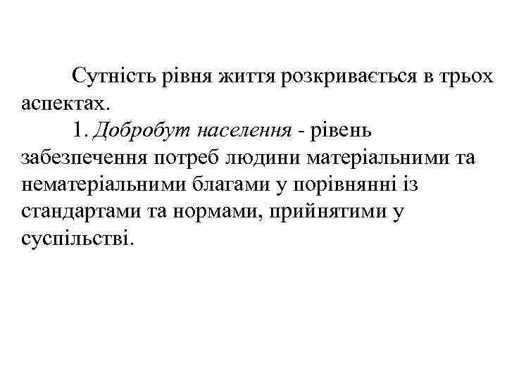 Сутність рівня життя розкривається в трьох аспектах. 1. Добробут населення рівень забезпечення потреб людини