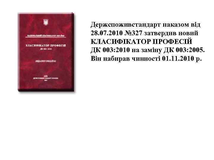 Держспоживстандарт наказом від 28. 07. 2010 № 327 затвердив новий КЛАСИФІКАТОР ПРОФЕСІЙ ДК 003: