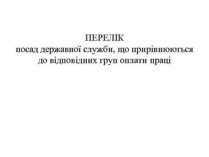 ПЕРЕЛІК посад державної служби, що прирівнюються до відповідних груп оплати праці 