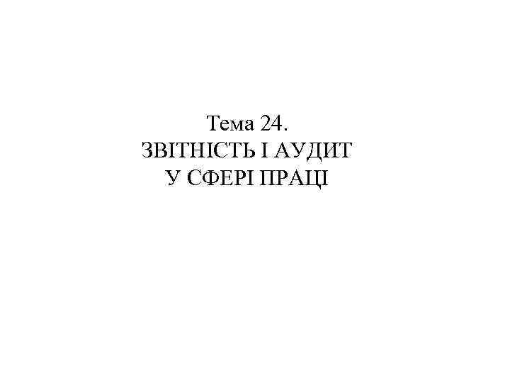 Тема 24. ЗВІТНІСТЬ І АУДИТ У СФЕРІ ПРАЦІ 