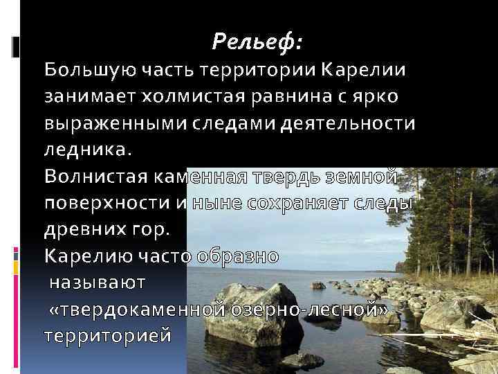 Рельеф: Большую часть территории Карелии занимает холмистая равнина с ярко выраженными следами деятельности ледника.