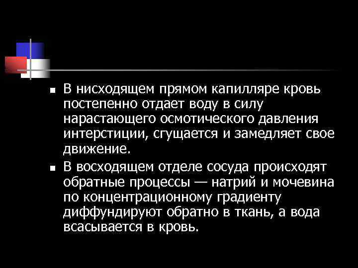 n n В нисходящем прямом капилляре кровь постепенно отдает воду в силу нарастающего осмотического