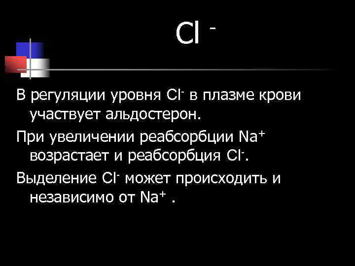 Cl - В регуляции уровня Cl- в плазме крови участвует альдостерон. При увеличении реабсорбции