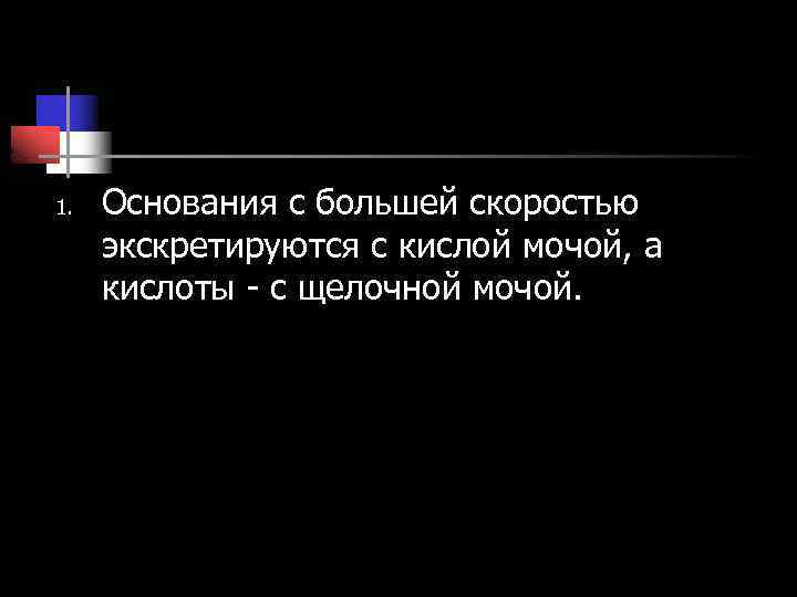 1. Основания с большей скоростью экскретируются с кислой мочой, а кислоты - с щелочной