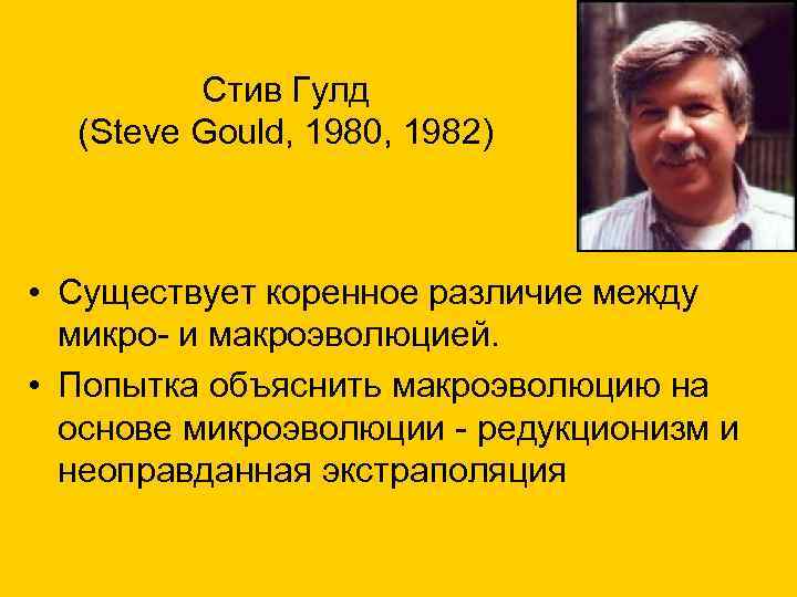 Стив Гулд (Steve Gould, 1980, 1982) • Существует коренное различие между микро- и макроэволюцией.