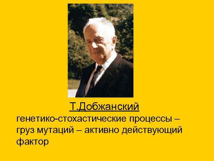 Т. Добжанский генетико-стохастические процессы – груз мутаций – активно действующий фактор 