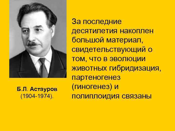Б. Л. Астауров (1904 -1974). За последние десятилетия накоплен большой материал, свидетельствующий о том,