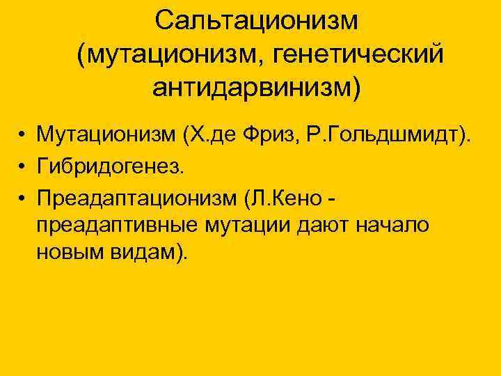 Сальтационизм (мутационизм, генетический антидарвинизм) • Мутационизм (Х. де Фриз, Р. Гольдшмидт). • Гибридогенез. •