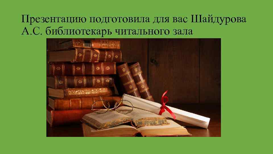 Презентацию подготовила для вас Шайдурова А. С. библиотекарь читального зала 