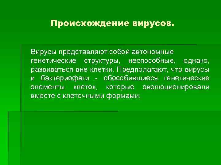 Происхождение вирусов. Вирусы представляют собой автономные генетические структуры, неспособные, однако, развиваться вне клетки. Предполагают,