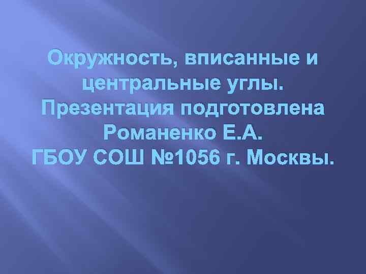 Окружность, вписанные и центральные углы. Презентация подготовлена Романенко Е. А. ГБОУ СОШ № 1056
