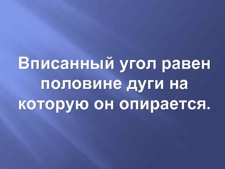 Вписанный угол равен половине дуги на которую он опирается. 