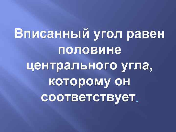 Вписанный угол равен половине центрального угла, которому он соответствует. 