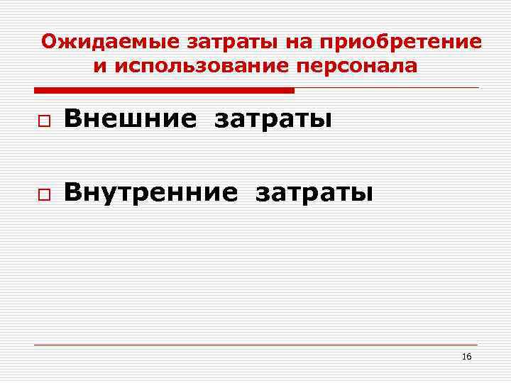 Ожидаемые затраты на приобретение и использование персонала o Внешние затраты o Внутренние затраты 16