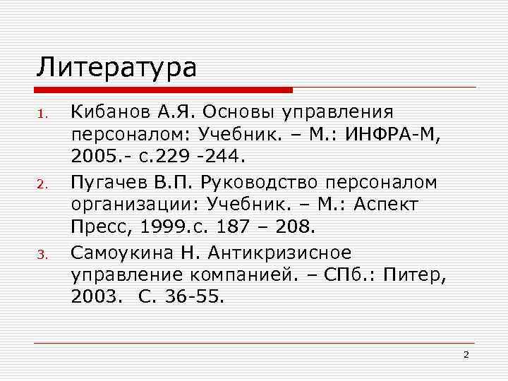 Литература 1. 2. 3. Кибанов А. Я. Основы управления персоналом: Учебник. – М. :