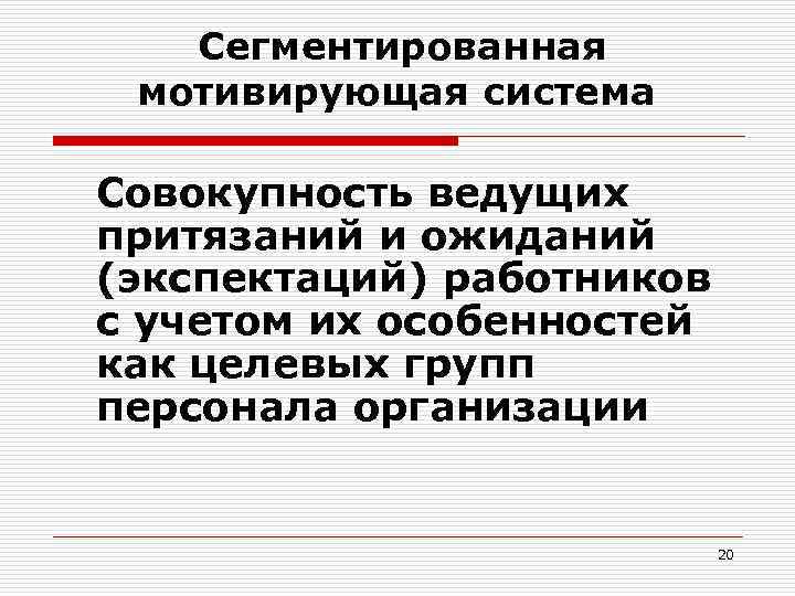 Сегментированная мотивирующая система Совокупность ведущих притязаний и ожиданий (экспектаций) работников с учетом их особенностей