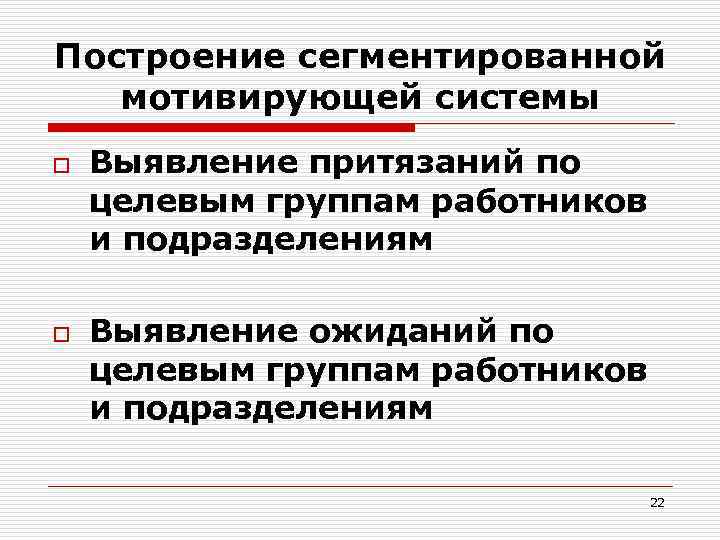 Построение сегментированной мотивирующей системы o o Выявление притязаний по целевым группам работников и подразделениям