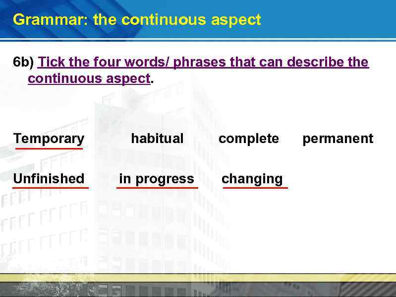 Grammar: the continuous aspect 6 b) Tick the four words/ phrases that can describe
