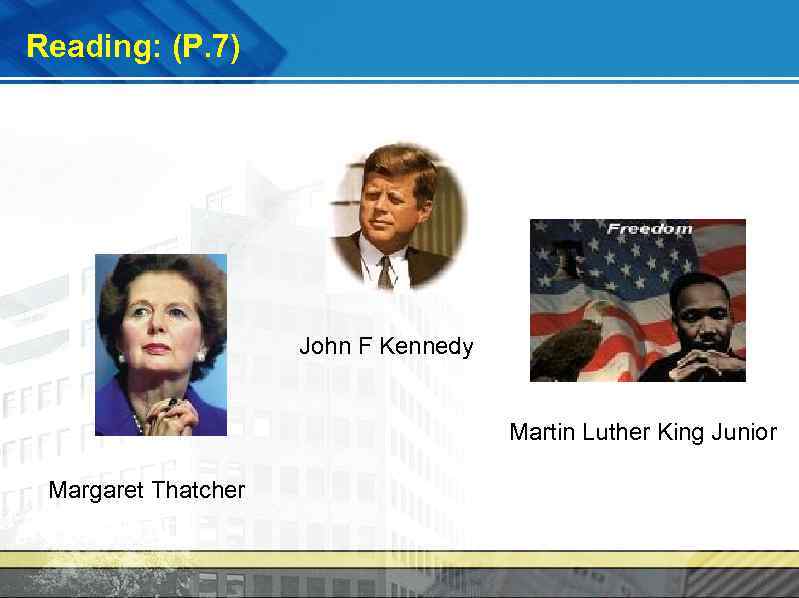 Reading: (P. 7) John F Kennedy Martin Luther King Junior Margaret Thatcher 