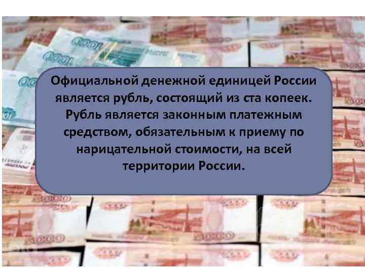 ДЕНЬГИ Официальной денежной единицей России является рубль, состоящий из ста копеек. Рубль является законным